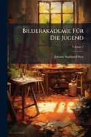 Bilderakademie Fur Die Jugend: In 54 Kupfertafeln Und 2 Banden Erklarung, Volume 1 1279753072 Book Cover