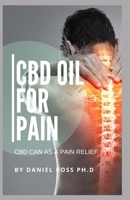 CBD OIL FOR PAIN: Getting Rid of Chronic Physical and Mental Pain with The Use of CBD Oil 1700245260 Book Cover