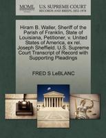 Hiram B. Waller, Sheriff of the Parish of Franklin, State of Louisiana, Petitioner, v. United States of America, ex rel. Joseph Sheffield. U.S. ... of Record with Supporting Pleadings 1270414631 Book Cover