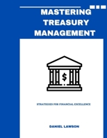 MASTERING TREASURY MANAGEMENT: Strategies for Financial Excellence (Mastering Treasury Management: A Comprehensive Series for Financial Success) B0FMXF852B Book Cover