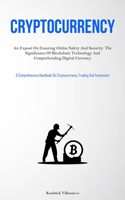 Cryptocurrency: An Exposé On Ensuring Online Safety And Security: The Significance Of Blockchain Technology And Comprehending Digital Currency 1837876975 Book Cover