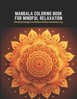 Mandala Coloring Book for Mindful Relaxation: Cheerful Designs to Relieve Stress and Boost Joy B0C2SQ1ZNW Book Cover