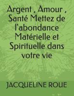 Argent, Amour, Sant� Mettez de l'abondance Mat�rielle et Spirituelle dans votre vie 1077052197 Book Cover