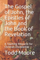The Gospel of John, the Epistles of John and the Book of Revelation: A Teaching Resource for Christian Discipleship B086B5Q98G Book Cover