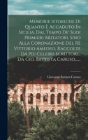 Memorie Istoriche Di Quanto È Accaduto In Sicilia, Dal Tempo De' Suoi Primieri Abitatori, Sino Alla Coronazione Del Rè Vittorio Amedeo, Raccolte Dá ... Da Gio. Battista Caruso,... B0BN4D49FQ Book Cover