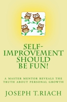Self-Improvement Should Be Fun!: A Master Mentor Reveals The Truth About Personal Growth 1545178291 Book Cover
