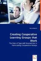Creating Cooperative Learning Groups That Work - The Role of Type A/B Personalities in Formulating Cooperative Groups 3639010124 Book Cover