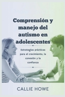 Comprensión y manejo del autismo en adolescentes: Estrategias prácticas para el crecimiento, la conexión y la confianza (Spanish Edition) B0DRYM4LL9 Book Cover