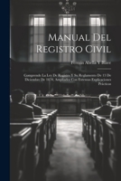 Manual Del Registro Civil: Comprende La Ley De Registro Y Su Reglamento De 13 De Diciembre De 1870, Ampliados Con Extensas Explicaciones Pr�cticas 1022707078 Book Cover