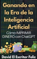 Ganando en la Era de la Inteligencia Artificial Cómo IMPRIMIR DINERO con ChatGPT B0CHN9T31M Book Cover