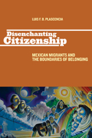 Disenchanting Citizenship: Mexican Migrants and the Boundaries of Belonging 081355280X Book Cover