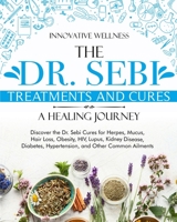 The Dr. Sebi Treatments and Cures - A Healing Journey: Discover the Dr. Sebi Cures for Herpes, Mucus, Hair Loss, Obesity, HIV, Lupus, Kidney Disease, Diabetes, Hypertension, and Other Common Ailments 1801255733 Book Cover