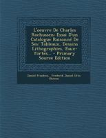 L'oeuvre De Charles Rochussen: Essai D'un Catalogue Raisonné De Ses: Tableaux, Dessins Lithographies, Eaux-fortes... 1021375543 Book Cover