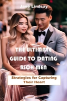 THE ULTIMATE GUIDE TO DATING RICH MEN: Strategies for Capturing Their Heart B0BW2KMDX4 Book Cover