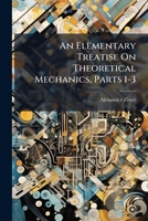 An Elementary Treatise on Theoretical Mechanics, Parts 1-3 1248111990 Book Cover