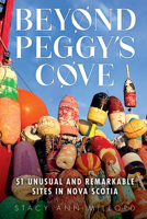 Beyond Peggy's Cove: 51 Unusual and Remarkable Sites in Nova Scotia 1998220400 Book Cover