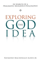 Exploring the God Idea: In Search of a Pragmatic Religious Philosophy 1984586343 Book Cover