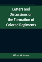 Letters and Discussions on the Formation of Colored Regiments, and the Duty of the Colored People in Regard to the Great Slaveholders' Rebellion, in t 9356718733 Book Cover