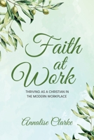Faith at Work: Thriving as a Christian in the Modern Workplace B0DRTJYD6D Book Cover