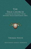The True Church Viewed in Contrast with Modern High-Churchism 1104404656 Book Cover