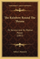 The Rainbow Round The Throne: Or Service And Its Motive Power 1437338542 Book Cover