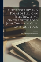 Autobiography and Poems of Eld. John Ellis, Traveling Minister of the Lord Jesus Christ for Over Sixty-one Years 1018119906 Book Cover