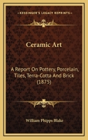 Ceramic Art: A Report On Pottery, Porcelain, Tiles, Terra-Cotta And Brick 1012634264 Book Cover