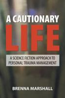 A Cautionary Life: A Science Fiction Approach to Personal Trauma Management 1982218568 Book Cover
