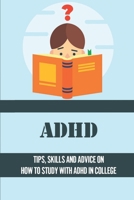 ADHD: Tips, Skills And Advice On How To Study With ADHD In College: Ideas For Managing Adhd Symptoms In College B099N829G1 Book Cover