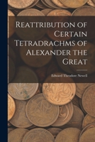 Reattribution of Certain Tetradrachms of Alexander the Great 1018553843 Book Cover