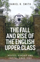 The fall and rise of the English upper class: Houses, kinship and capital since 1945 1526157012 Book Cover