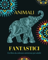 Animali Fantastici: Un libro da colorare antistress per adulti: Sperimenta la vera mindfulness e la pace interiore B0BZVL677C Book Cover