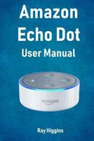 Amazon Echo Dot: Echo Dot User Manual: From Newbie to Expert in One Hour: Echo Dot 2nd Generation User Guide: (Amazon Echo, Amazon Dot, Echo Dot, Amazon Echo User Manual, Alexa, User Manual, Echo Dot  154067973X Book Cover