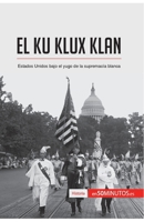 El Ku Klux Klan: Estados Unidos bajo el yugo de la supremacía blanca 2806292557 Book Cover