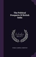 The Political Prospects of British India... 1346511012 Book Cover