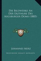 Die Bildwerke An Der Erzthure Des Augsburger Doms (1885) 116107256X Book Cover