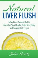 Natural Liver Flush: 7-Day Liver Cleanse Diet to Revitalize Your Health, Detox Your Body, and Reverse Fatty Liver 1500445126 Book Cover