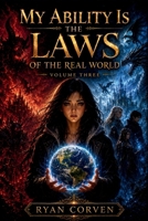 MY ABILITY IS THE LAWS OF THE REAL WORLD: Volume Three B0HCW462VD Book Cover