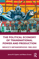 The Political Economy of Transnational Power and Production: Mexico's Metamorphosis 1982-2022 1032309180 Book Cover