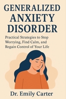 GENERALIZED ANXIETY DISORDER: Practical Strategies to Stop Worrying, Find Calm, and Regain Control of Your Life B0FR9MCH7P Book Cover