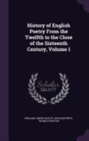 History of English Poetry From the Twelfth to the Close of the Sixteenth Century, Volume 1 1358014639 Book Cover