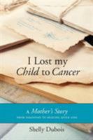 I Lost My Child To Cancer: A Mother's Story from Diagnosis to Healing After Loss 1460279212 Book Cover