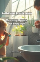 Self-Care Starts Here: Mastering Hygiene for Every Age B0F9WXTCH2 Book Cover