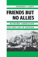 Friends but No Allies: Economic Liberalism and the Law of Nations (Political Economy of International Change) 0231071426 Book Cover