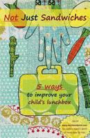 Not Just Sandwiches: 5 Ways To Improve Your Child's Lunchbox 098682934X Book Cover