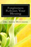 Forgiveness Releases Your Blessing: Forgiveness Giving Up My Right to Hurt You, for Hurting Me. It Is Impossible to Live on Earth Without Getting Hurt, Offended, Misunderstood, Lied To, and Rejected,  1523417714 Book Cover