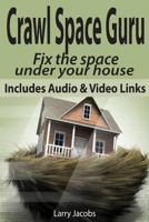 Crawl Space Guru: Fix the Space Under Your House 1494829037 Book Cover