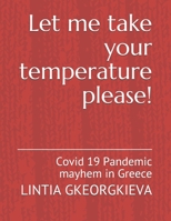 Let me take your temperature please!: Covid 19 Pandemic mayhem in Greece B08NDT3FJR Book Cover