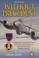 Without Precedent. 2nd Edition: Commando, Fighter Pilot and the true story of Australia's first Purple Heart 0994603835 Book Cover