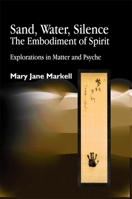 Sand, Water, Silence - The Embodiment of Spirit: Explorations in Matter and Psyche 1843100789 Book Cover